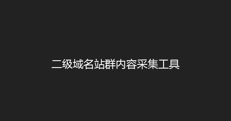 二级域名站群内容采集工具 封面图