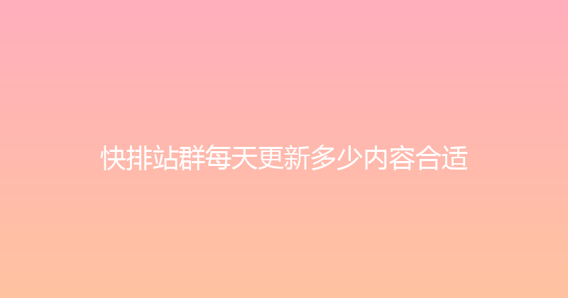 快排站群每天更新多少内容合适 封面图