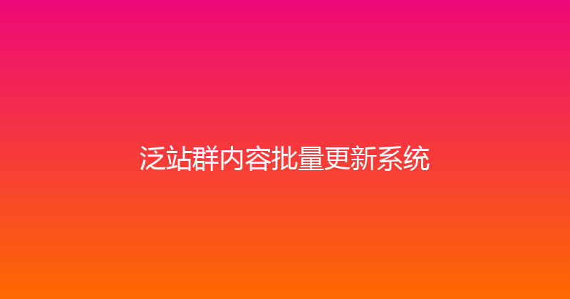 泛站群内容批量更新系统 封面图