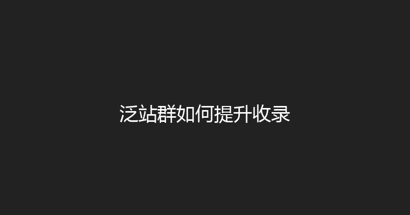 泛站群如何提升收录 封面图