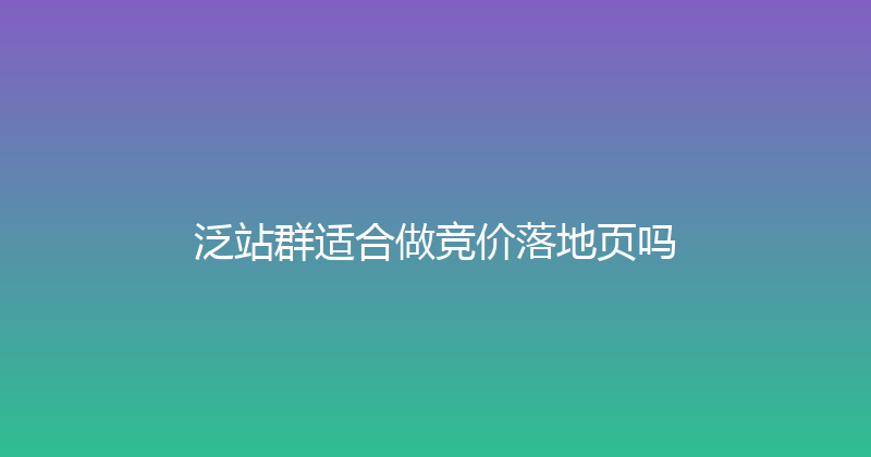 泛站群适合做竞价落地页吗 封面图