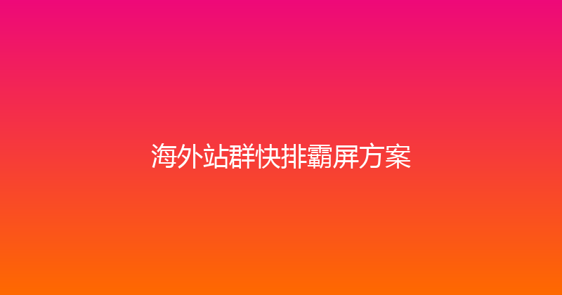 海外站群快排霸屏方案 封面图