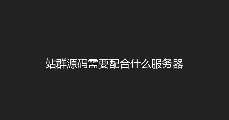 站群源码需要配合什么服务器 封面图