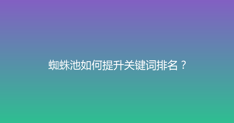 蜘蛛池如何提升关键词排名？ 封面图