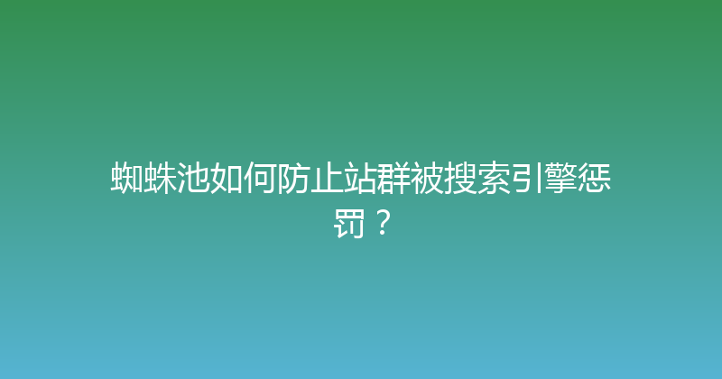 蜘蛛池如何防止站群被搜索引擎惩罚？ 封面图