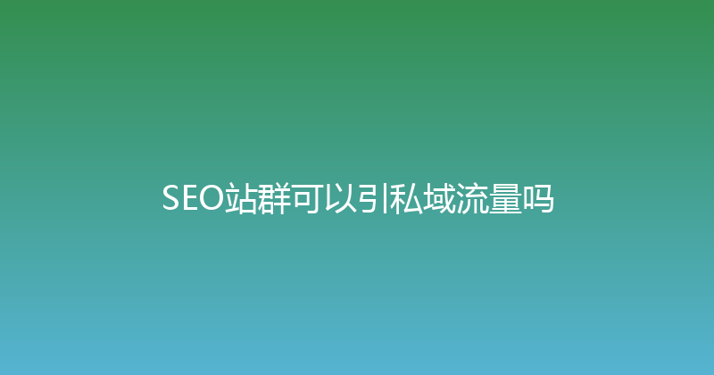 SEO站群可以引私域流量吗 封面图