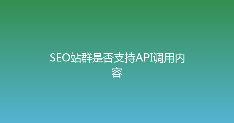 SEO站群是否支持API调用内容 封面图